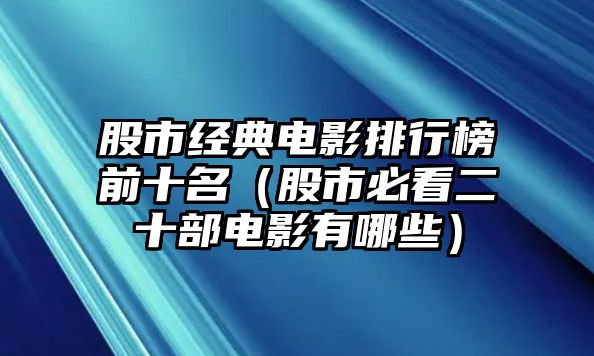 股市經(jīng)典電影排行榜前十名（股市必看二十部電影有哪些）