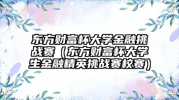 東方財富杯大學金融挑戰(zhàn)賽（東方財富杯大學生金融精英挑戰(zhàn)賽校賽）