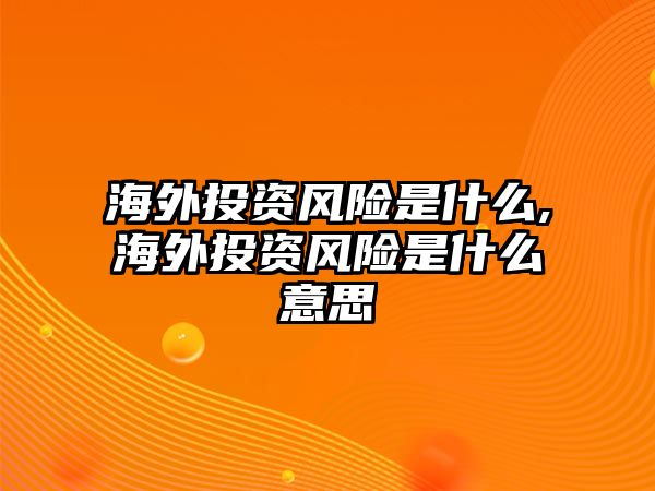 海外投資風(fēng)險是什么,海外投資風(fēng)險是什么意思