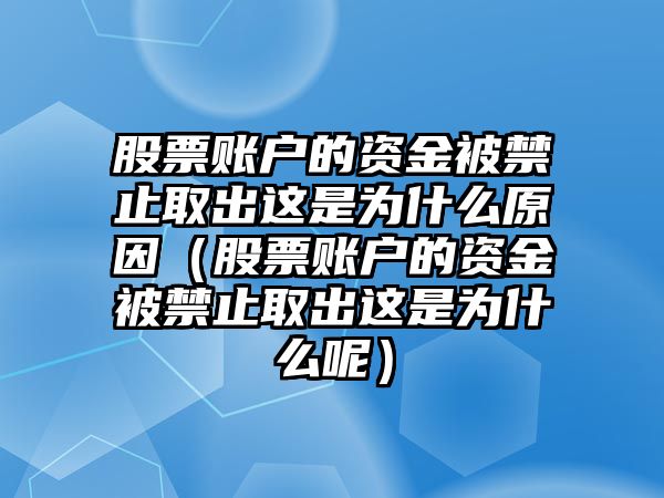 股票賬戶的資金被禁止取出這是為什么原因（股票賬戶的資金被禁止取出這是為什么呢）