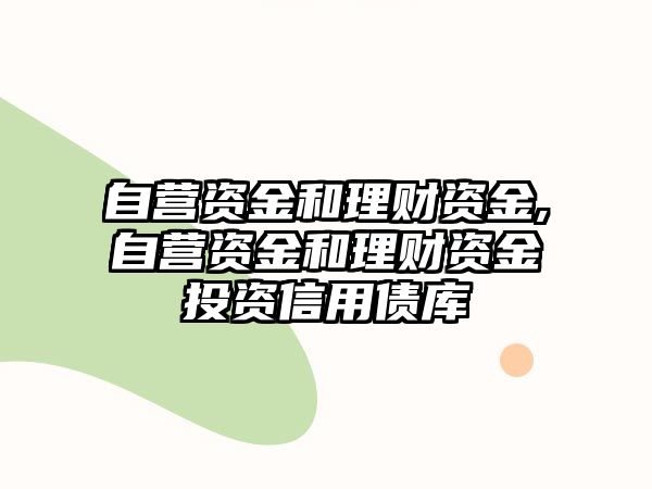 自營資金和理財資金,自營資金和理財資金投資信用債庫