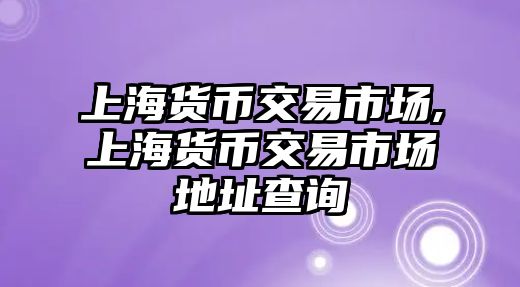 上海貨幣交易市場,上海貨幣交易市場地址查詢