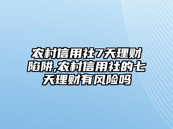 農(nóng)村信用社7天理財(cái)陷阱,農(nóng)村信用社的七天理財(cái)有風(fēng)險(xiǎn)嗎