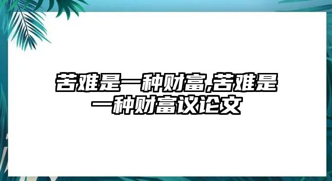 苦難是一種財(cái)富,苦難是一種財(cái)富議論文