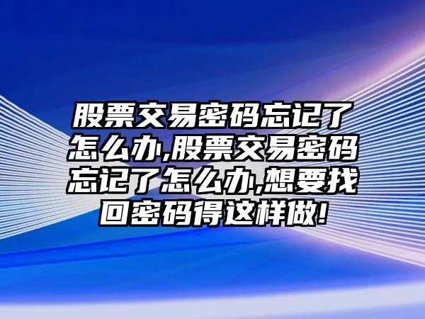 股票交易密碼忘記了怎么辦,股票交易密碼忘記了怎么辦,想要找回密碼得這樣做!