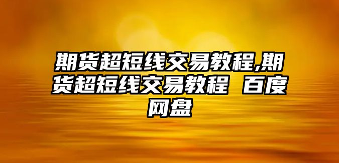 期貨超短線(xiàn)交易教程,期貨超短線(xiàn)交易教程 百度網(wǎng)盤(pán)