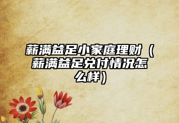 薪滿益足小家庭理財(cái)（薪滿益足兌付情況怎么樣）