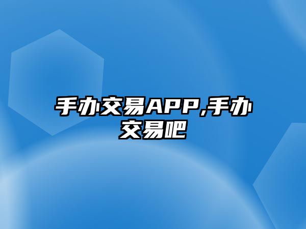 手辦交易APP,手辦交易吧