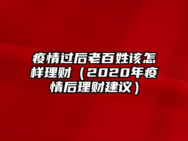 疫情過后老百姓該怎樣理財（2020年疫情后理財建議）