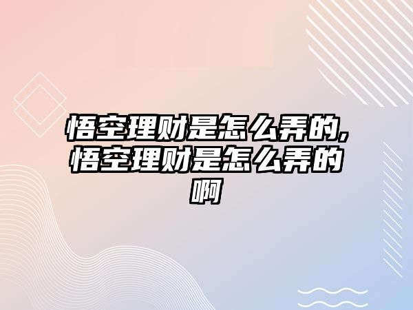 悟空理財是怎么弄的,悟空理財是怎么弄的啊