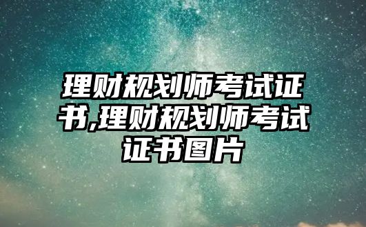 理財(cái)規(guī)劃師考試證書(shū),理財(cái)規(guī)劃師考試證書(shū)圖片