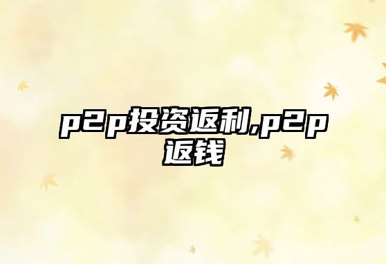 p2p投資返利,p2p返錢(qián)