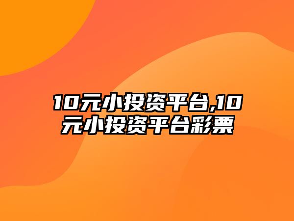 10元小投資平臺,10元小投資平臺彩票