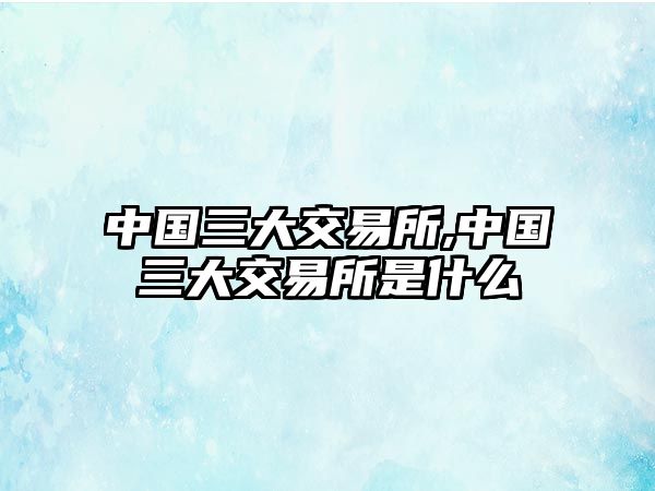 中國三大交易所,中國三大交易所是什么