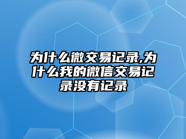 為什么微交易記錄,為什么我的微信交易記錄沒有記錄