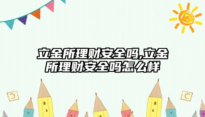 立金所理財安全嗎,立金所理財安全嗎怎么樣