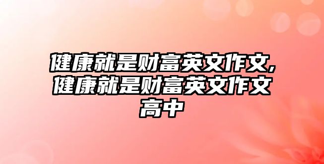 健康就是財(cái)富英文作文,健康就是財(cái)富英文作文高中