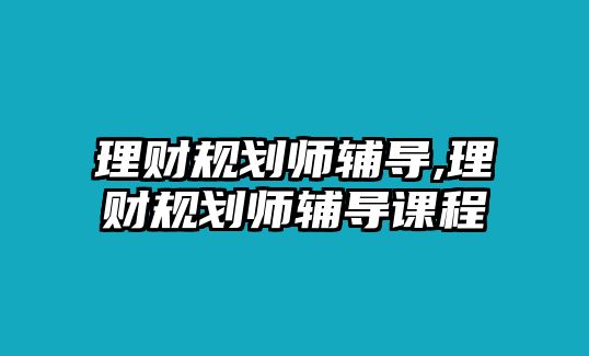 理財(cái)規(guī)劃師輔導(dǎo),理財(cái)規(guī)劃師輔導(dǎo)課程