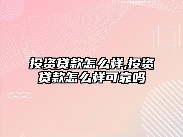 投資貸款怎么樣,投資貸款怎么樣可靠嗎