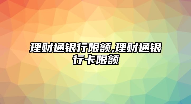 理財(cái)通銀行限額,理財(cái)通銀行卡限額