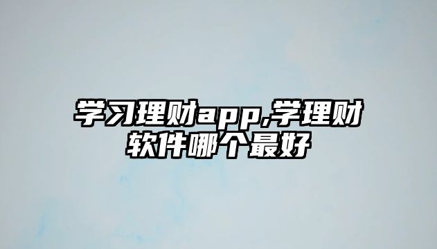 學(xué)習(xí)理財(cái)app,學(xué)理財(cái)軟件哪個(gè)最好