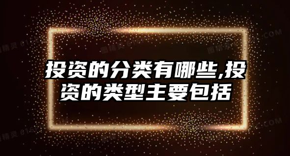 投資的分類有哪些,投資的類型主要包括