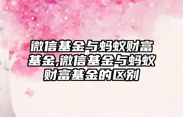 微信基金與螞蟻財富基金,微信基金與螞蟻財富基金的區(qū)別