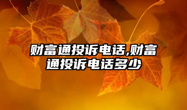 財(cái)富通投訴電話,財(cái)富通投訴電話多少