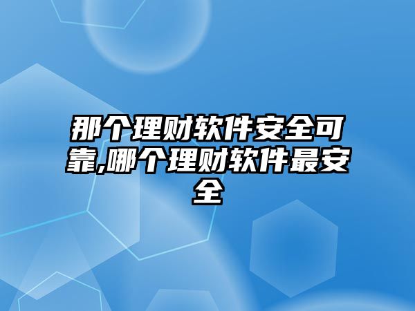 那個(gè)理財(cái)軟件安全可靠,哪個(gè)理財(cái)軟件最安全