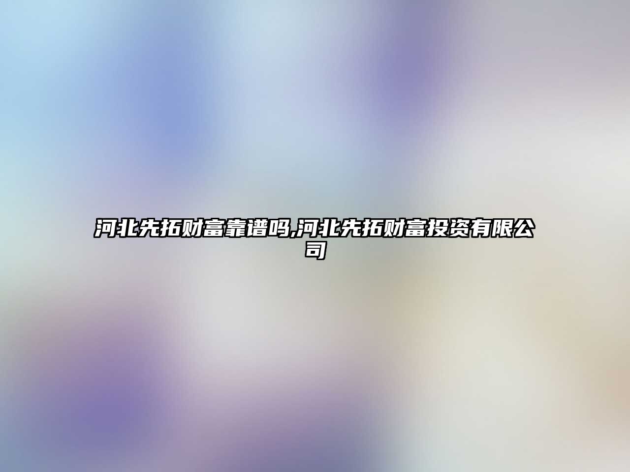 河北先拓財富靠譜嗎,河北先拓財富投資有限公司