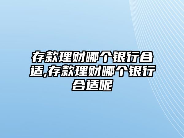 存款理財哪個銀行合適,存款理財哪個銀行合適呢