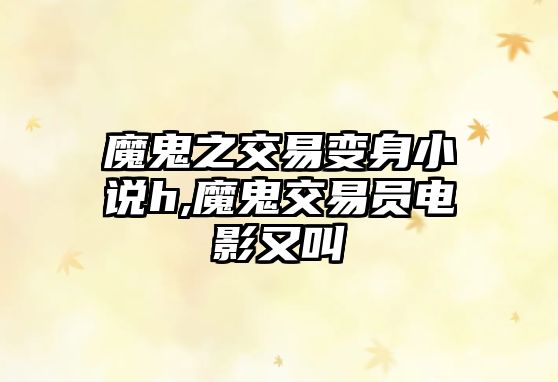 魔鬼之交易變身小說h,魔鬼交易員電影又叫