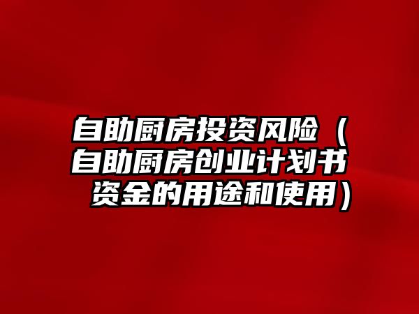 自助廚房投資風險（自助廚房創(chuàng)業(yè)計劃書 資金的用途和使用）