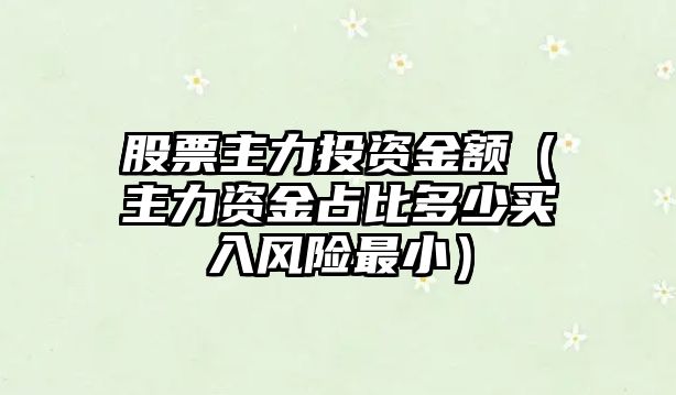 股票主力投資金額（主力資金占比多少買入風(fēng)險(xiǎn)最?。? class=