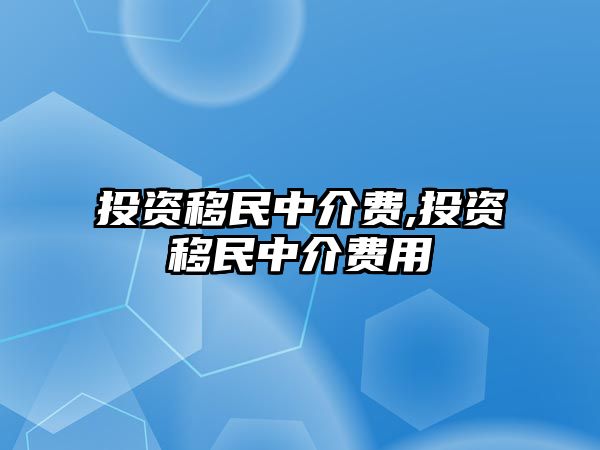 投資移民中介費(fèi),投資移民中介費(fèi)用