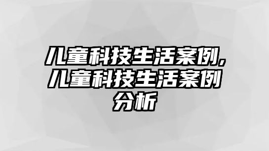 兒童科技生活案例,兒童科技生活案例分析