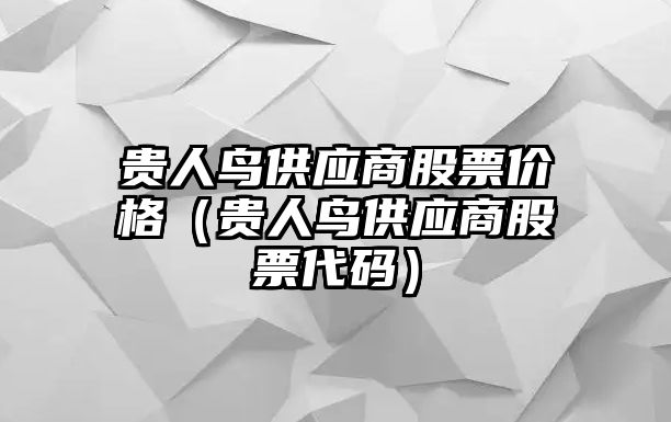 貴人鳥供應(yīng)商股票價格（貴人鳥供應(yīng)商股票代碼）