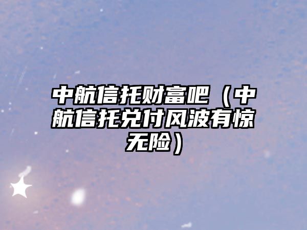 中航信托財富吧（中航信托兌付風(fēng)波有驚無險）