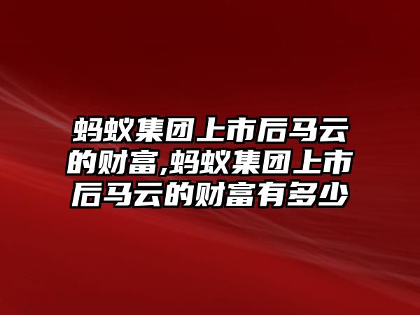 螞蟻集團(tuán)上市后馬云的財(cái)富,螞蟻集團(tuán)上市后馬云的財(cái)富有多少