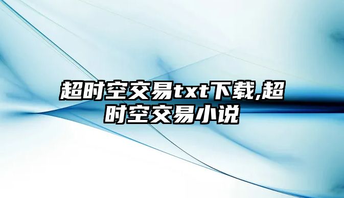 超時(shí)空交易txt下載,超時(shí)空交易小說(shuō)