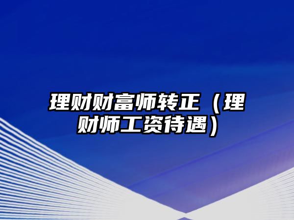 理財財富師轉正（理財師工資待遇）