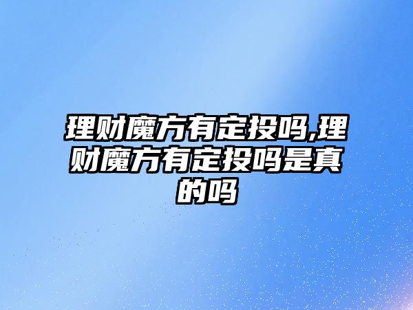 理財魔方有定投嗎,理財魔方有定投嗎是真的嗎