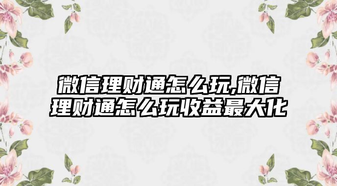 微信理財(cái)通怎么玩,微信理財(cái)通怎么玩收益最大化