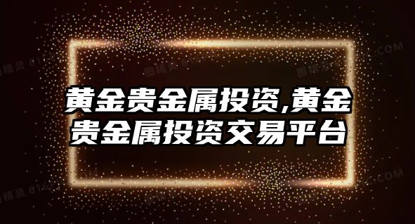 黃金貴金屬投資,黃金貴金屬投資交易平臺(tái)