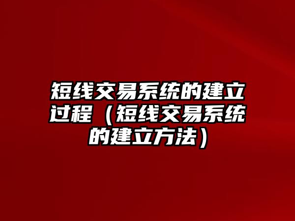 短線交易系統(tǒng)的建立過程（短線交易系統(tǒng)的建立方法）