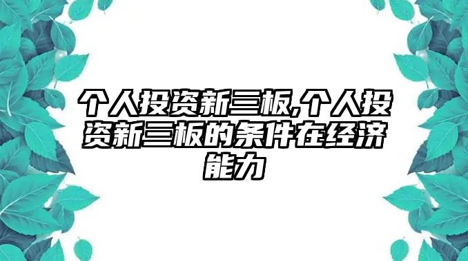 個(gè)人投資新三板,個(gè)人投資新三板的條件在經(jīng)濟(jì)能力