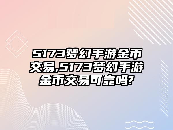 5173夢幻手游金幣交易,5173夢幻手游金幣交易可靠嗎?