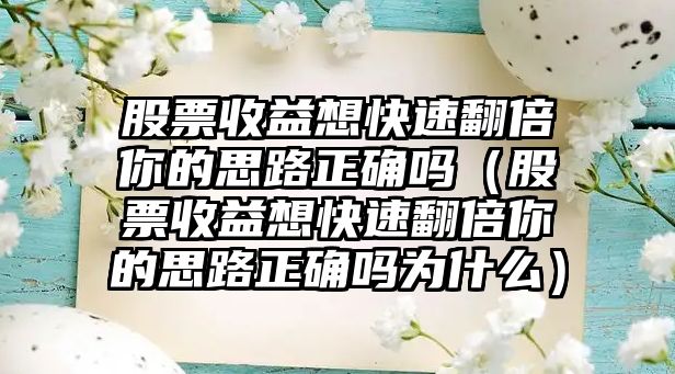 股票收益想快速翻倍你的思路正確嗎（股票收益想快速翻倍你的思路正確嗎為什么）