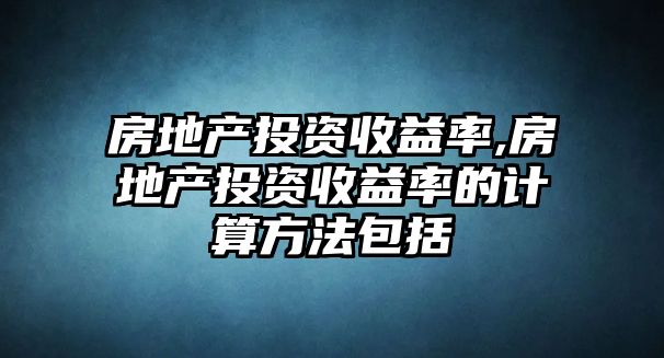 房地產(chǎn)投資收益率,房地產(chǎn)投資收益率的計算方法包括