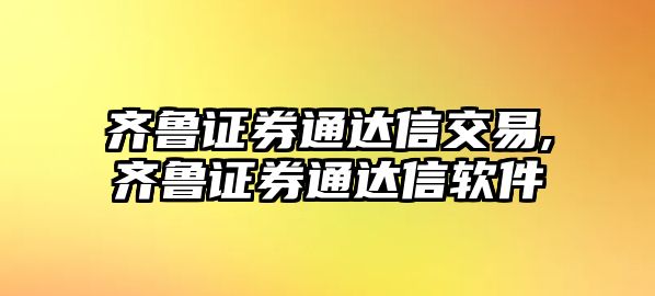 齊魯證券通達(dá)信交易,齊魯證券通達(dá)信軟件